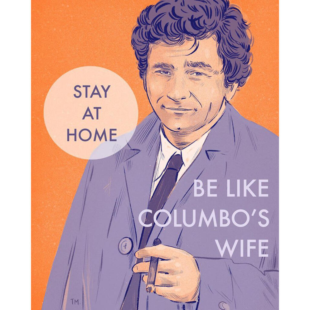 Be like Columbo´s wife. Stay at home